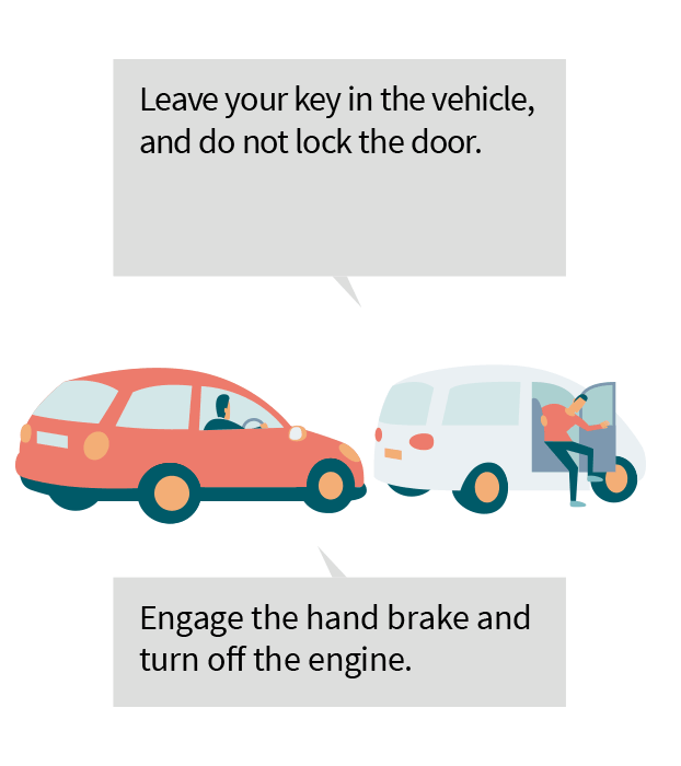 Leave you key in the vehicle, and do not lock the door. Engage the hand brake and turn off the engine.